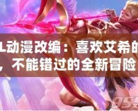 LOL動漫改編：喜歡艾希的你，不能錯過的全新冒險！