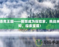 洛克王國——我想成為探險家，挑戰(zhàn)未知，探索寶藏！