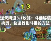 逆天問道3.1攻略：斗佛秘境挑戰(zhàn)，快速找到斗佛的方法！