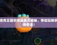 洛克王國農(nóng)場道具大揭秘，帶你玩轉(zhuǎn)農(nóng)場生活！