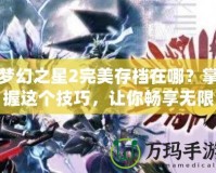 夢幻之星2完美存檔在哪？掌握這個技巧，讓你暢享無限樂趣！