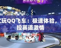 試玩QQ飛車(chē)：極速體驗(yàn)，掌控賽道激情