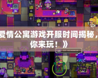 《愛情公寓游戲開服時間揭秘，等你來玩！》