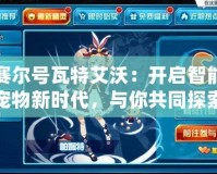 賽爾號(hào)瓦特艾沃：開(kāi)啟智能寵物新時(shí)代，與你共同探索未知宇宙