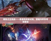 暗影之王挑戰(zhàn)——勇者的終極試煉，榮耀與財富等待著你