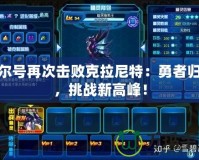 賽爾號(hào)再次擊敗克拉尼特：勇者歸來(lái)，挑戰(zhàn)新高峰！