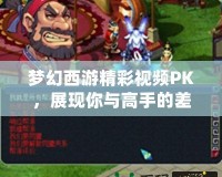 夢幻西游精彩視頻PK，展現(xiàn)你與高手的差距