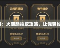 《穿越火線手游：火麒麟抽取攻略，讓你輕松擁有火麒麟！》