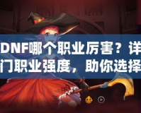 韓版DNF哪個(gè)職業(yè)厲害？詳細(xì)解析熱門職業(yè)強(qiáng)度，助你選擇最適合的職業(yè)！