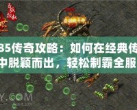 1.85傳奇攻略：如何在經(jīng)典傳奇中脫穎而出，輕松制霸全服！