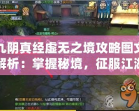 九陰真經(jīng)虛無之境攻略圖文解析：掌握秘境，征服江湖
