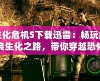 生化危機5下載迅雷：暢玩經(jīng)典生化之路，帶你穿越恐怖與刺激！