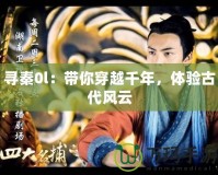 尋秦0l：帶你穿越千年，體驗古代風云