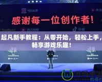 起凡新手教程：從零開始，輕松上手，暢享游戲樂趣！