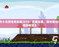 《憤怒的小鳥游戲單機版2019：無限樂趣，隨時隨地盡享經(jīng)典游戲體驗》