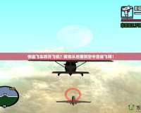 俠盜飛車咋開飛機(jī)？教你從地面到空中自由飛翔！