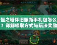 永恒之塔懷舊服新手禮包怎么領(lǐng)？詳解領(lǐng)取方式與玩法獎(jiǎng)勵(lì)