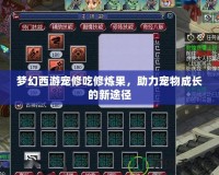 夢(mèng)幻西游寵修吃修煉果，助力寵物成長(zhǎng)的新途徑
