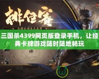 三國(guó)殺4399網(wǎng)頁(yè)版登錄手機(jī)，讓經(jīng)典卡牌游戲隨時(shí)隨地暢玩