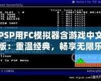 PSP用FC模擬器含游戲中文版：重溫經(jīng)典，暢享無限樂趣！