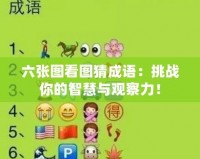 六張圖看圖猜成語(yǔ)：挑戰(zhàn)你的智慧與觀察力！