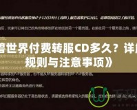 《魔獸世界付費(fèi)轉(zhuǎn)服CD多久？詳解轉(zhuǎn)服規(guī)則與注意事項(xiàng)》