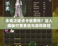 永恒之塔點卡收費嗎？深入揭秘付費系統(tǒng)與游戲體驗