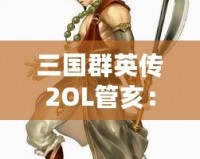 三國(guó)群英傳2OL管亥：勇者無(wú)畏，英雄之路再啟