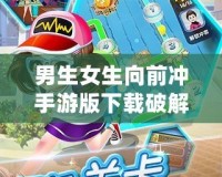 男生女生向前沖手游版下載破解版，帶你體驗最刺激的競技挑戰(zhàn)！