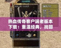 熱血傳奇客戶端老版本下載：重溫經(jīng)典，找回昔日的激情歲月