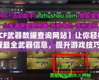 【CF武器數(shù)據(jù)查詢網(wǎng)站】讓你輕松掌握最全武器信息，提升游戲技巧！