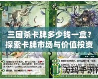 三國(guó)殺卡牌多少錢一盒？探索卡牌市場(chǎng)與價(jià)值投資的魅力