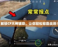 解鎖CF大神輔助，讓你輕松稱霸戰(zhàn)場！