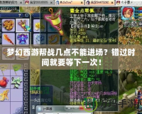 夢幻西游幫戰(zhàn)幾點不能進場？錯過時間就要等下一次！
