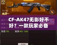 CF-AK47無(wú)影好不好？一款玩家必備的高性能游戲武器分析