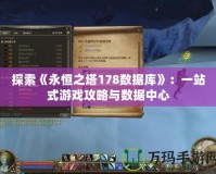 探索《永恒之塔178數(shù)據(jù)庫(kù)》：一站式游戲攻略與數(shù)據(jù)中心