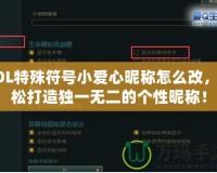 LOL特殊符號小愛心昵稱怎么改，輕松打造獨(dú)一無二的個性昵稱！