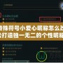 LOL特殊符號小愛心昵稱怎么改，輕松打造獨(dú)一無二的個性昵稱！