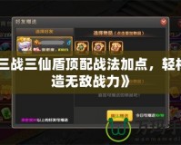 《三戰(zhàn)三仙盾頂配戰(zhàn)法加點，輕松打造無敵戰(zhàn)力》