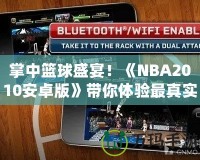 掌中籃球盛宴！《NBA2010安卓版》帶你體驗(yàn)最真實(shí)的籃球世界