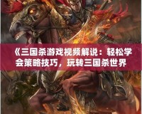 《三國殺游戲視頻解說：輕松學(xué)會(huì)策略技巧，玩轉(zhuǎn)三國殺世界》