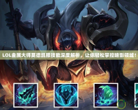 LOL金屬大師莫德凱撒技能深度解析，讓你輕松掌控暗影領(lǐng)域！