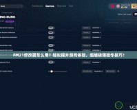 FM21修改器怎么用？輕松提升游戲體驗，超越極限操作技巧！