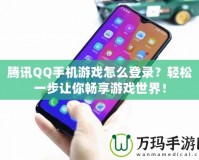 騰訊QQ手機(jī)游戲怎么登錄？輕松一步讓你暢享游戲世界！