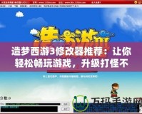 造夢(mèng)西游3修改器推薦：讓你輕松暢玩游戲，升級(jí)打怪不再難！