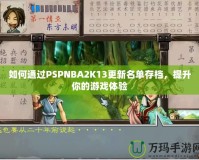 如何通過PSPNBA2K13更新名單存檔，提升你的游戲體驗(yàn)