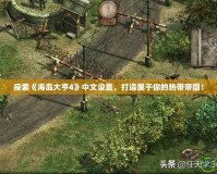 探索《海島大亨4》中文設(shè)置，打造屬于你的熱帶帝國(guó)！