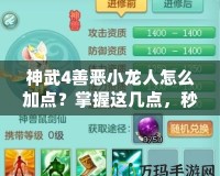 神武4善惡小龍人怎么加點(diǎn)？掌握這幾點(diǎn)，秒變戰(zhàn)場(chǎng)王者！