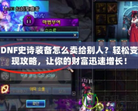 DNF史詩裝備怎么賣給別人？輕松變現(xiàn)攻略，讓你的財(cái)富迅速增長！
