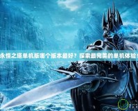 永恒之塔單機版哪個版本最好？探索最完美的單機體驗！